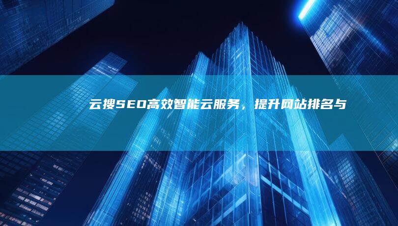 云搜SEO：高效智能云服务，提升网站排名与流量